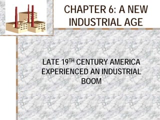 CHAPTER 6: A NEW
INDUSTRIAL AGE
LATE 19TH CENTURY AMERICA
EXPERIENCED AN INDUSTRIAL
BOOM
 