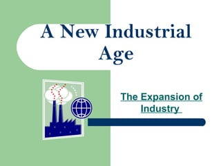 A New Industrial
Age
The Expansion of
Industry
 