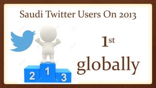 Saudi Twitter Users On 2013
1st
globally
 