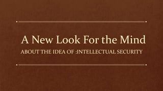 A New Look For the Mind
ABOUT THE IDEA OF :INTELLECTUAL SECURITY
 