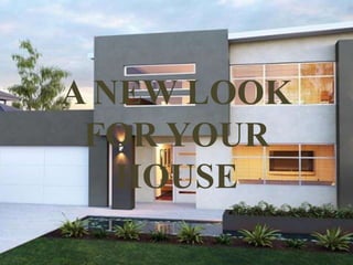 A NEW LOOK
FOR YOUR
HOUSE
 