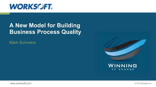 © 2015 Worksoft, Inc.www.worksoft.com
A New Model for Building
Business Process Quality
Mark Summers
 