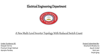 A New Multi-Level Inverter Topology With Reduced Switch Count
Electrical Engineering Department
Project Submitted By:
Shashank Bhadouria
Ayush Jindal
Ruhi jain
Anjali garg
Under Guidance Of:
Deepak Verma
Prashant Singh Rathod
Aprajita Pandey
 