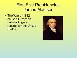 First Five Presidencies: James Madison The War of 1812 caused European nations to gain respect for the United States. 