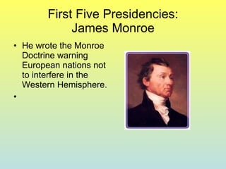 First Five Presidencies: James Monroe He wrote the Monroe Doctrine warning European nations not to interfere in the Western Hemisphere. 
