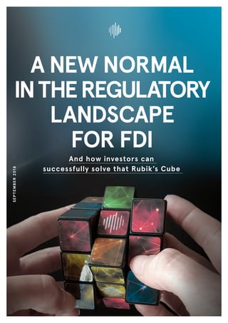 And how investors can
successfully solve that Rubik’s Cube
A New Normal
intheregulatory
landscape
for FDI
SEPTEMBER2018
 