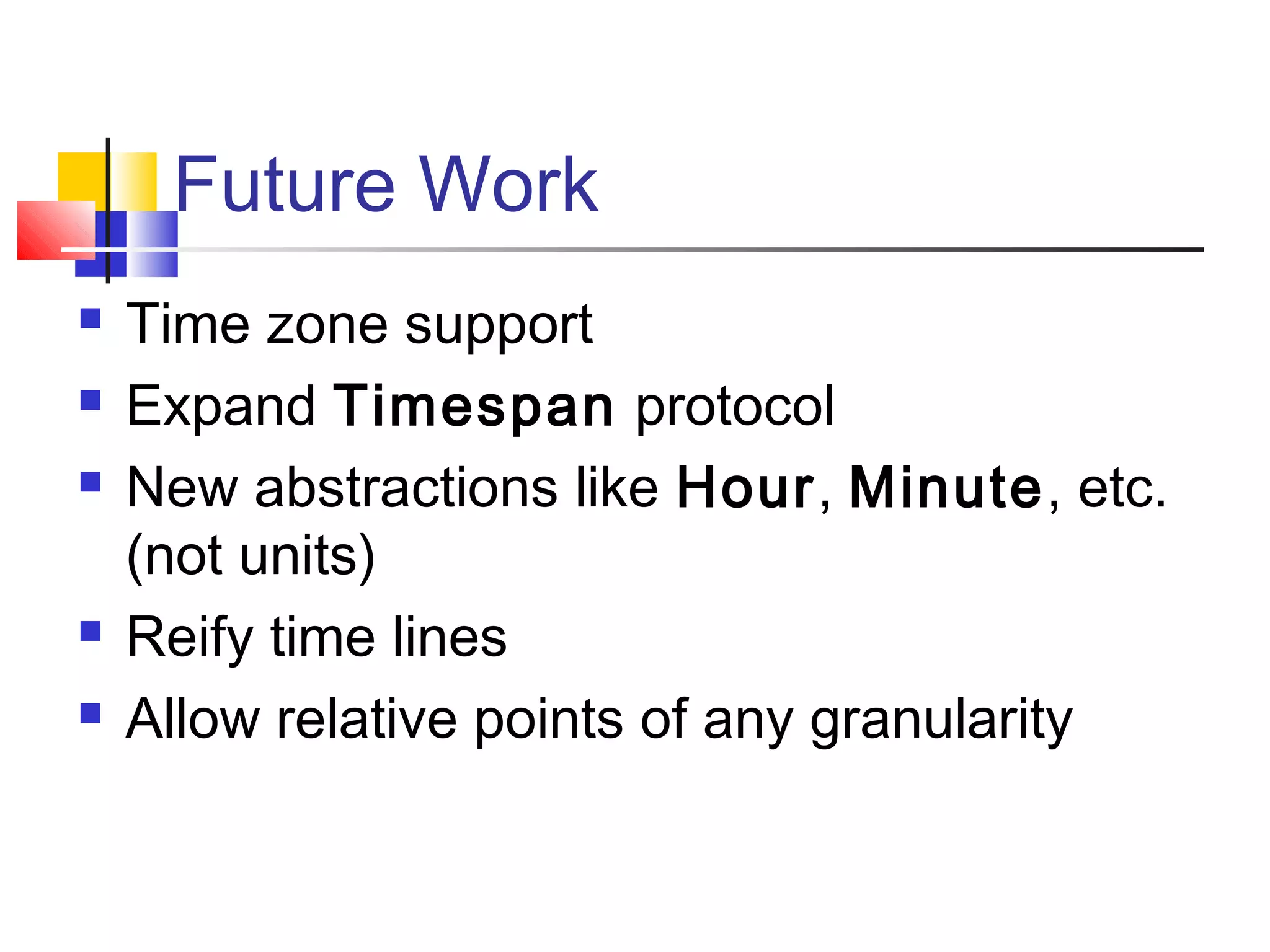Future Work
 Time zone support
 Expand Timespan protocol
 New abstractions like Hour, Minute, etc.
(not units)
 Reify time lines
 Allow relative points of any granularity
 