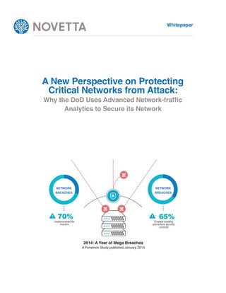 Whitepaper
Whitepaper • 7921 Jones Branch Drive • McLean VA 22102 • contact@novetta.com
1
A New Perspective on Protecting
Critical Networks from Attack:
Analytics to Secure its Network
2014: A Year of Mega Breaches
A Ponemon Study published January 2015
 