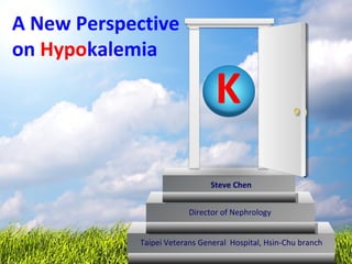 A New Perspective
on Hypokalemia
Taipei Veterans General Hospital, Hsin-Chu branch
Director of Nephrology
Steve Chen
K
 