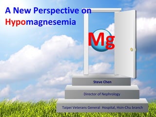 A New Perspective on
Hypomagnesemia
Taipei Veterans General Hospital, Hsin-Chu branch
Director of Nephrology
Steve Chen
Mg
 