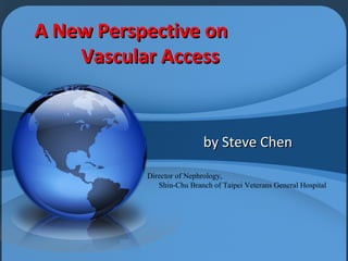 A New Perspective on
    Vascular Access


                           by Steve Chen

           Director of Nephrology,
              Shin-Chu Branch of Taipei Veterans General Hospital
 