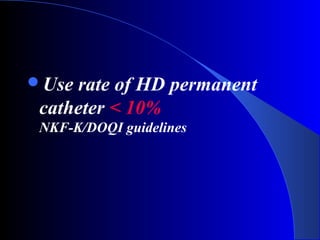 Use rate of HD permanent
 catheter < 10%
 NKF-K/DOQI guidelines
 