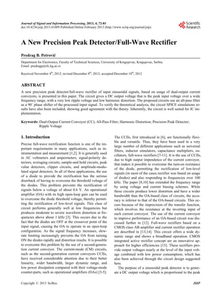 Journal of Signal and Information Processing, 2013, 4, 72-81
doi:10.4236/jsip.2013.41009 Published Online February 2013 (http://www.scirp.org/journal/jsip)

A New Precision Peak Detector/Full-Wave Rectifier
Predrag B. Petrović
Department for Electronics, Faculty of Technical Sciences, University of Kragujevac, Kragujevac, Serbia.
Email: predragp@tfc.kg.ac.rs
Received November 4th, 2012; revised December 8th, 2012; accepted December 18th, 2012

ABSTRACT
A new precision peak detector/full-wave rectifier of input sinusoidal signals, based on usage of dual-output current
conveyors, is presented in this paper. The circuit gives a DC output voltage that is the peak input voltage over a wide
frequency range, with a very low ripple voltage and low harmonic distortion. The proposed circuits use an all-pass filter
as a 90˚ phase shifter of the processed input signal. To verify the theoretical analysis, the circuit SPICE simulations results have also been included, showing good agreement with the theory. Inherently, the circuit is well suited for IC implementation.
Keywords: Dual-Output Current Conveyor (CC); All-Pass Filter; Harmonic Distortion; Precision Peak Detector;
Ripple Voltage

1. Introduction
Precise full-wave rectification function is one of the important requirements in many applications, such as instrumentation and measurement [1,2]. It is generally used
in AC voltmeters and ampermeters, signal-polarity detectors, averaging circuits, sample-and hold circuits, peak
value detectors, clipper circuits, and amplitude-modulated signal detectors. In all of these applications, the use
of a diode to provide the rectification has the serious
drawback of having to overcome the threshold voltage of
the diodes. This problem prevents the rectification of
signals below a voltage of about 0.6 V. An operational
amplifier (OA) with its high open-loop gain can be used
to overcome the diode threshold voltage, thereby permitting the rectification of low-level signals. This class of
circuit performs generally well at low frequencies but
produces moderate to severe waveform distortion at frequencies above about 1 kHz [3]. This occurs due to the
fact that the diodes are OFF at the crossover point of the
input signal, causing the OA to operate in an open-loop
configuration. As the signal frequency increases, slewrate limiting increasingly prevents the OA from turning
ON the diodes rapidly and distortion results. It is possible
to overcome this problem by the use of a second-generation current conveyor. The current-mode (CM) circuits,
such as the second-generation current conveyors CCIIs,
have received considerable attention due to their better
linearity, wider bandwidth, larger dynamic range, and
low power dissipation compared with their voltage-mode
counter-parts, such as operational amplifiers (OAs) [3-5].
Copyright © 2013 SciRes.

The CCIIs, first introduced in [6], are functionally flexible and versatile. Thus, they have been used in a very
large number of different applications such as universal
filters, inductor simulators, capacitance multipliers, oscillators, full-wave rectifiers [7-11]. It is the use of CCIIs,
due to high output impendence of the current conveyor,
that makes it possible to overcome the turn-on resistance
of the diode, permitting the rectification of low-level
signals (in most of the cases rectifier was based on usage
of diodes) and also responding to frequencies over 100
kHz. The paper [8,10] has extended the frequency range
by using voltage and current biasing schemes. While
these circuits produce lower distortion and have a wider
bandwidth than the OA-based class of circuits, the accuracy is inferior to that of the OA-based circuits. This occurs because of the imprecision of the transfer function,
which involves the resistance at the inverting input of
each current conveyor. The use of the current conveyor
to improve performance of an OA-based circuit was discussed further in [12]. Full-wave rectifiers based on a
CMOS class AB amplifier and current rectifier operation
are described in [13,14]. This circuit offers a wide dynamic range and shows a broadband operation. CMOS
integrated active rectifier concept are an innovative approach for higher efficiencies [15]. These rectifiers provide output voltages nearly at the level of the input voltage combined with low power consumption, which has
also been achieved through the circuit design suggested
here.
The purpose of a sinusoidal peak detector is to generate a DC output voltage which is proportional to the peak
JSIP

 