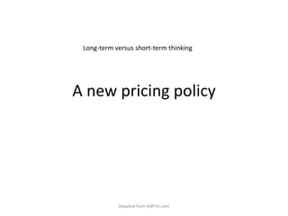 A new pricing policy Long-term versus short-term thinking Adapted from AdPrin.com 