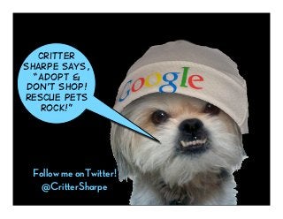 Critter
Sharpe says,
  “Adopt &
Don’t Shop!
Rescue pets
   rock!”




 Follow me onTwitter!
   @CritterSharpe
 
