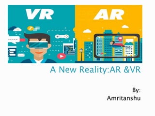 A New Reality:AR &VR
By:
Amritanshu
 