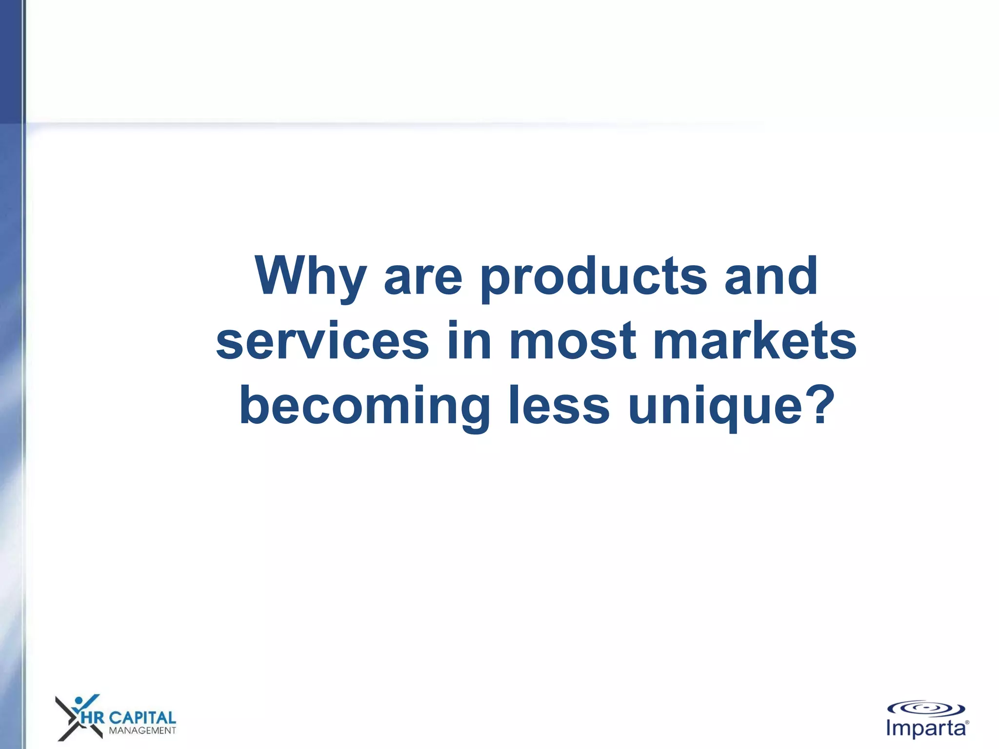 Why are products and
services in most markets
becoming less unique?
 