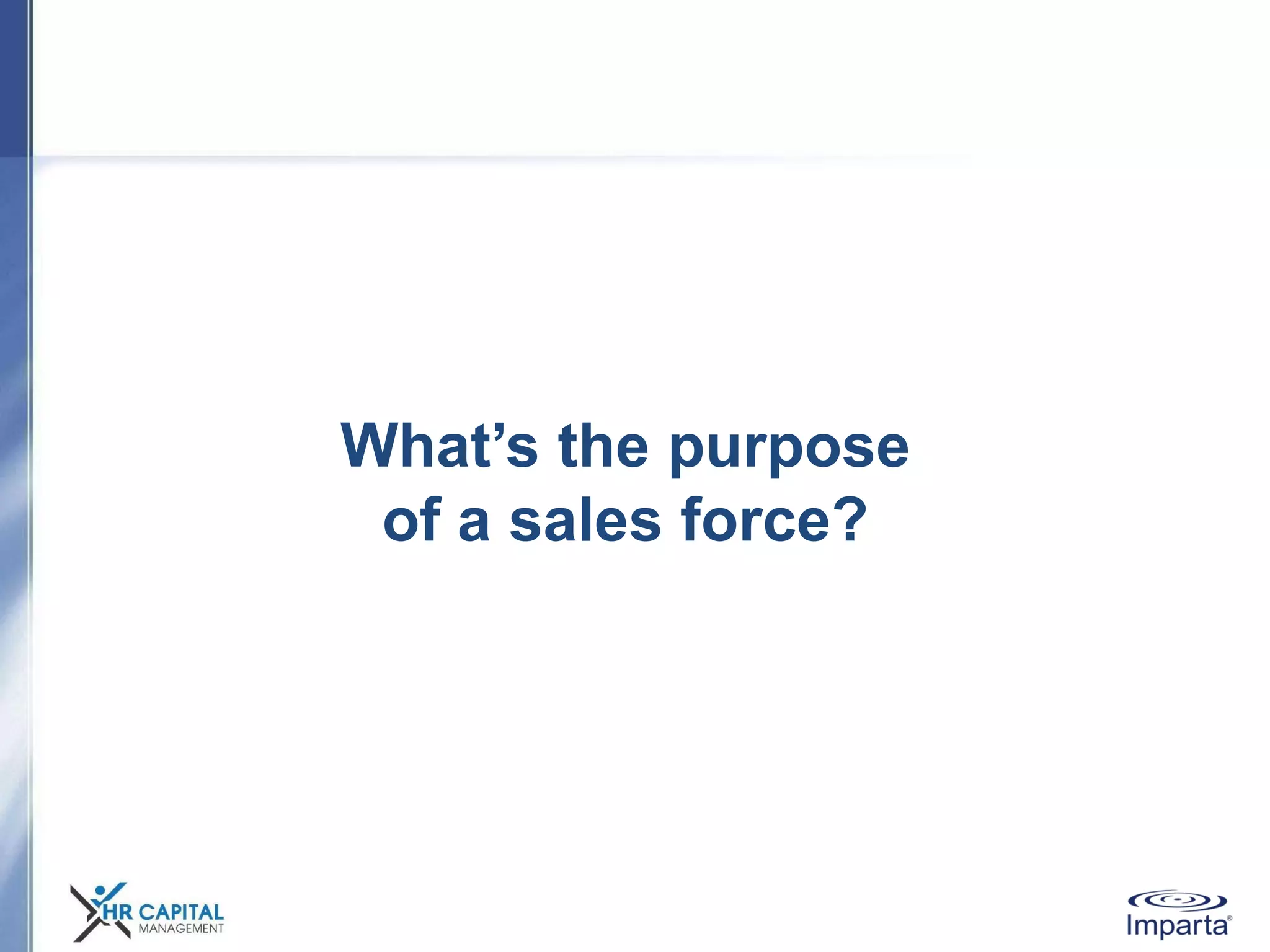 What’s the purpose
of a sales force?
 