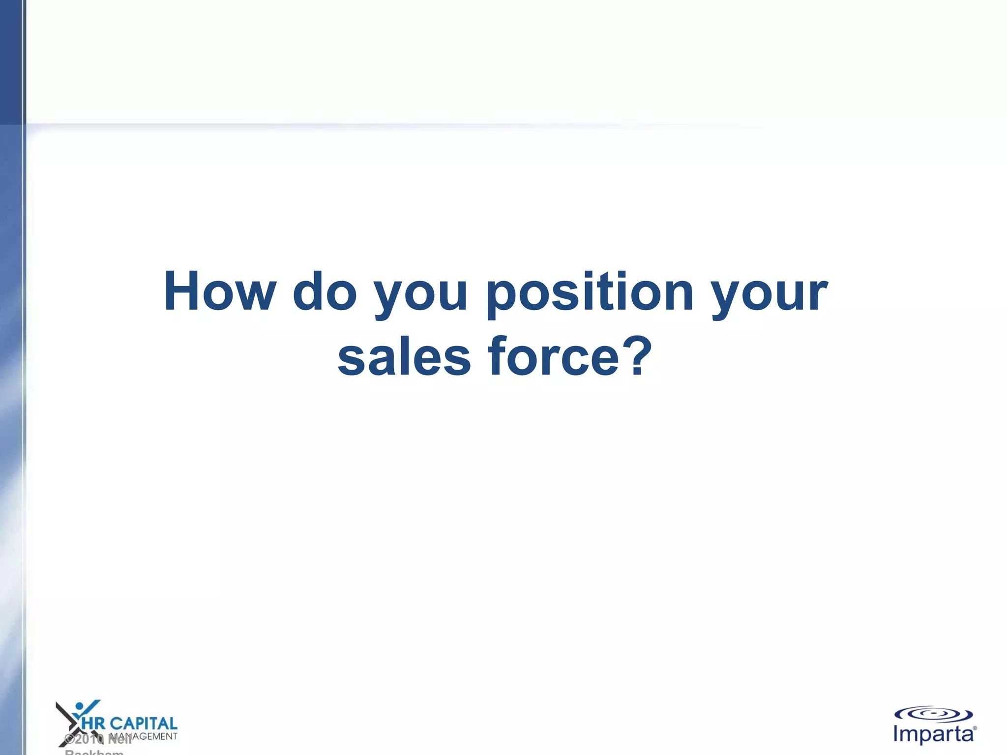 ©2010 Neil
How do you position your
sales force?
 