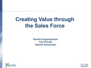 Creating Value through
the Sales Force
Vassilis Engonopoulos
Fani Petraki
Vassilis Kassimatis
 