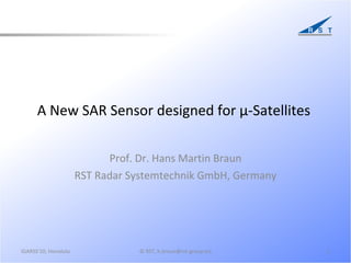 A New SAR Sensor designed for µ-Satellites  Prof. Dr. Hans Martin Braun RST Radar Systemtechnik GmbH, Germany © RST, h.braun@rst-group.biz IGARSS'10, Honolulu 