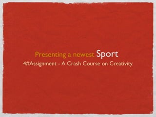 Presenting a newest Sport
4#Assignment - A Crash Course on Creativity
 