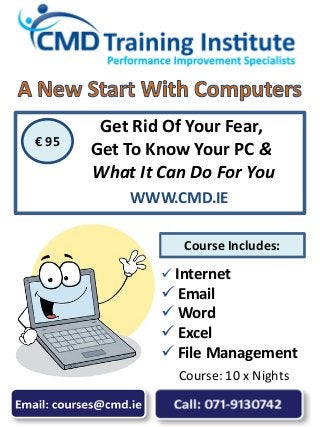  Internet
 Email
 Word
 Excel
 File Management
Get Rid Of Your Fear,
Get To Know Your PC &
What It Can Do For You
€ 95
Course Includes:
Course: 10 x Nights
WWW.CMD.IE
 