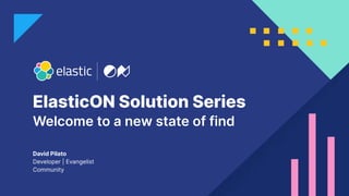 ElasticON Solution Series
David Pilato
Developer | Evangelist
Community
Welcome to a new state of find
 
