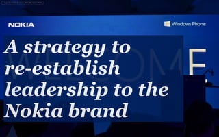 A strategy to
re-establish
leadership to the
Nokia brand
Images shown for illustration purposes only no rights claimed or offered
 