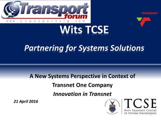 Wits TCSE
Partnering for Systems Solutions
A New Systems Perspective in Context of
Transnet One Company
Innovation in Transnet
21 April 2016
1
 
