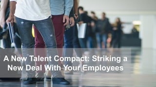A New Talent Compact: Striking a
New Deal With Your Employees
 