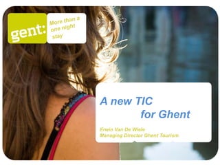 A new TIC
       for Ghent
Erwin Van De Wiele
Managing Director Ghent Tourism
 