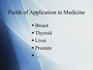 Fields of Application in Medicine
 Breast
 Thyroid
 Liver
 Prostate
 …
 