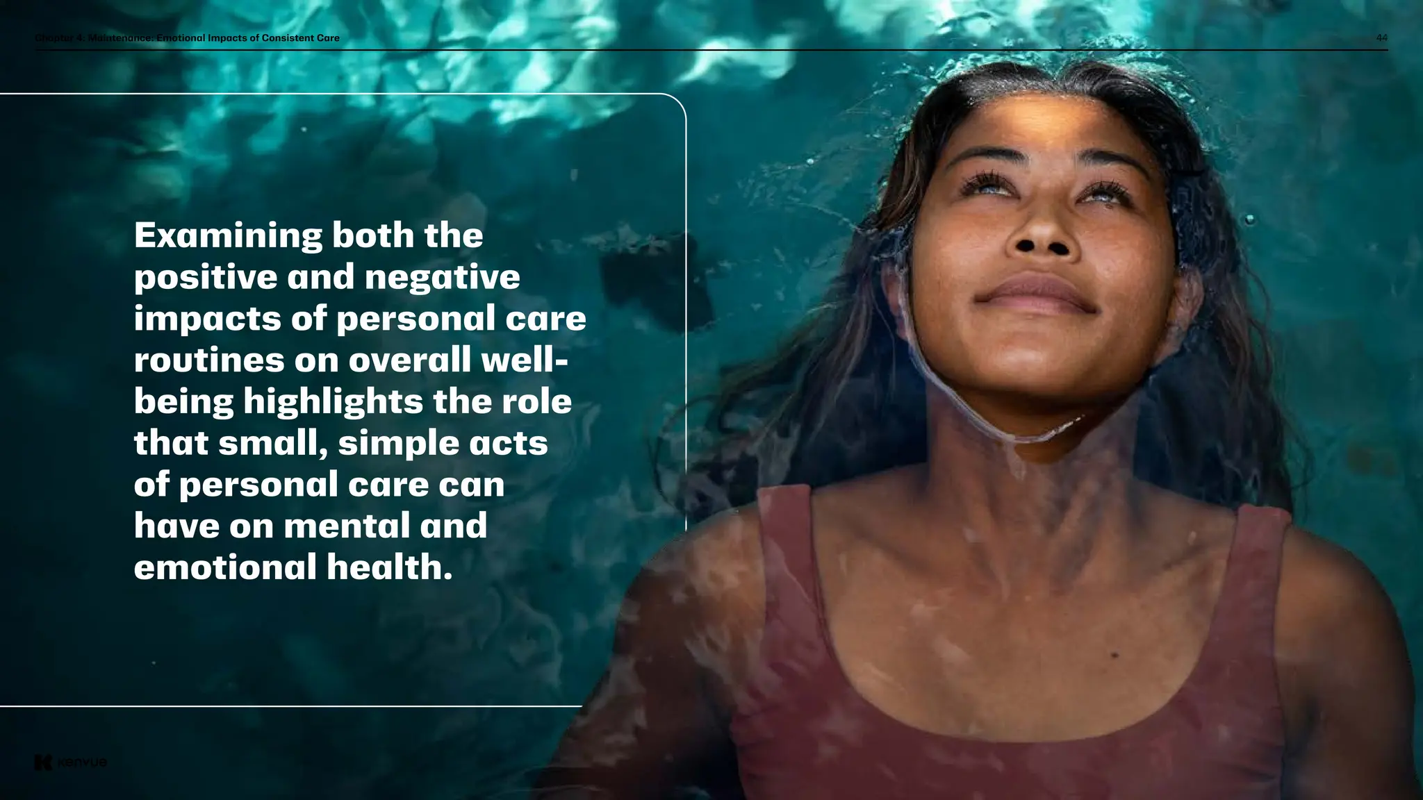 44
Chapter 4: Maintenance: Emotional Impacts of Consistent Care
Examining both the
positive and negative
impacts of personal care
routines on overall well-
being highlights the role
that small, simple acts
of personal care can
have on mental and
emotional health.
 