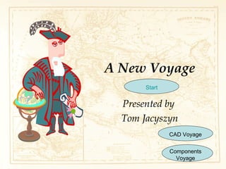 A New Voyage
Presented by
Tom Jacyszyn
CAD Voyage
Components
Voyage
Start
 