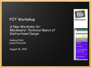 POT Workshop   A New Wardrobe for Blackboard: Technical Basics of Instructional Design Andrea Petri Laura Paciorek August 16, 2011 