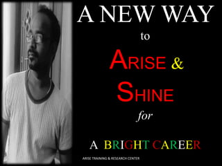 A NEW WAY
to
ARISE &
SHINE
for
A BRIGHT CAREER
ARISE TRAINING & RESEARCH CENTER
 