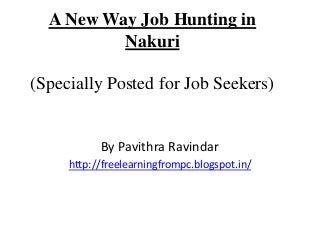 A New Way Job Hunting in
Nakuri
(Specially Posted for Job Seekers)

By Pavithra Ravindar
http://freelearningfrompc.blogspot.in/

 