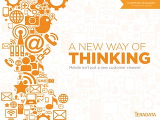 A NEW WAY OF
THINKINGMobile isn’t just a new customer channel
CAMPAIGN MANAGER
LEADERSHIP SERIES
 