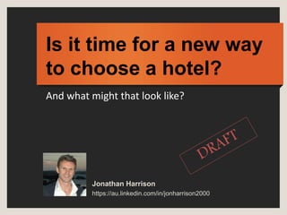 Is it time for a new way
to choose a hotel?
Jonathan Harrison
https://au.linkedin.com/in/jonharrison2000
And what might that look like?
 
