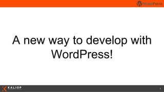 1
A new way to develop with
WordPress!
 