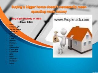 Buy legal Property in India
Cover Cities
• Noida
• Gurgaon
• Greater-Noida
• Faridabad
• Mumbai
• Allahabad
• Kanpur
• Meerut
• Mathura
• Agra
• Ahmedabad
• Chandigarh
• Ghaziabad
• NCR
• Delhi
• Dehradun
• Haridwar
• Patna
 