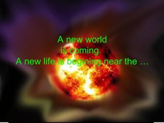 A new world is coming.  A new life is begining near the … 