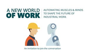 A NEW WORLD
OF WORK
AUTOMATING MUSCLES & MINDS
TO SHAPE THE FUTURE OF
INDUSTRIAL WORK
An invitation to join the conversation
 