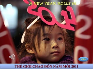 NEW YEAR 2011 A NEW YEAR ROLLS IN Click THẾ GIỚI CHÀO ĐÓN NĂM MỚI 2011 