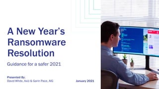 January 2021
A New Year’s
Ransomware
Resolution
Guidance for a safer 2021
David White, Axio & Garin Pace, AIG
Presented By:
 