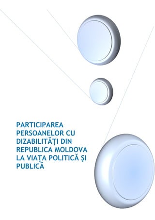 PARTICIPAREA
PERSOANELOR CU
DIZABILITĂŢI DIN
REPUBLICA MOLDOVA
LA VIAŢA POLITICĂ ŞI
PUBLICĂ
BB
 