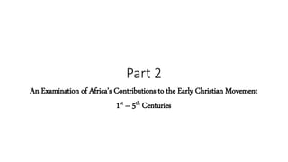 Part 2
An Examination of Africa’s Contributions to the Early Christian Movement
1st – 5th Centuries
 