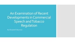 An Examination of Recent
Developments inCommercial
Speech andTobacco
Regulation
By Elizabeth Bauman
 
