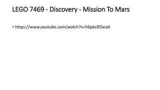 LEGO 7469 - Discovery - Mission To Mars
• https://www.youtube.com/watch?v=h6pkclEGeaA
 